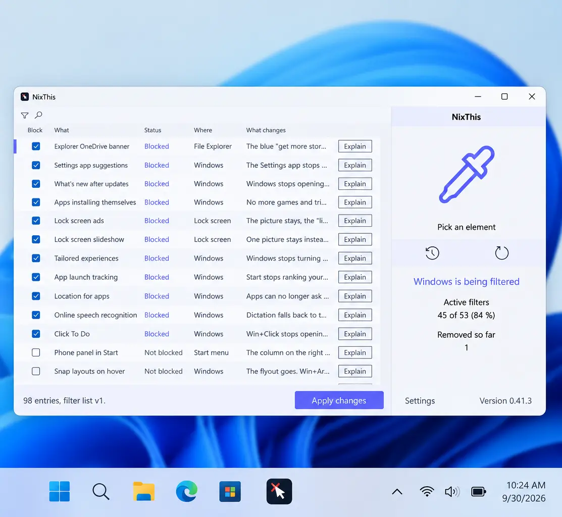 اسکرینشات از اپلیکیشن «NixThis» در حال اجرا روی دسکتاپ ویندوز ۱۱ با پسزمینهی پیشفرض موجدار آبی: پنجرهی اصلی اپلیکیشن فهرستی از آیتمهای قابل مسدودسازی در ویندوز را نشان میدهد؛ ستونهای Block (چکباکس)، What، Status، Where و What changes. موارد مسدودشده شامل بنر OneDrive در File Explorer، پیشنهادهای اپ Settings، تبلیغات قفل صفحه، ردیابی اجرای اپها، تشخیص گفتار آنلاین و Click To Do با برچسب آبی «Blocked» هستند و دو مورد (Phone panel in Start و Snap layouts on hover) بدون چکباکس و با برچسب «Not blocked» باقی ماندهاند. هر ردیف دکمهی Explain دارد. پنل سمت راست با آیکون قطرهچکان بنفش و عنوان «Pick an element»، پیام «Windows is being filtered»، شمار «Active filters: ۴۵ از ۵۳ (۸۴ درصد)» و «Removed so far: ۱»، دکمهی Apply changes و شمارهی نسخه 0.41.3 را نشان میدهد. در نوار وظیفه، آیکون اپلیکیشن با نشانِ ماوس و ضربدر قرمز دیده میشود و ساعت ۱۰:۲۴ مورخ ۹/۳۰/۲۰۲۶ است.
